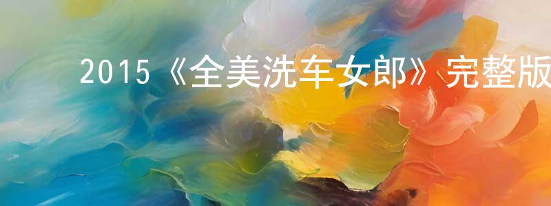 ﻿陈阳德发布﻿2015《全美洗车女郎》完整版电影/在线观看/百度云-美剧天堂